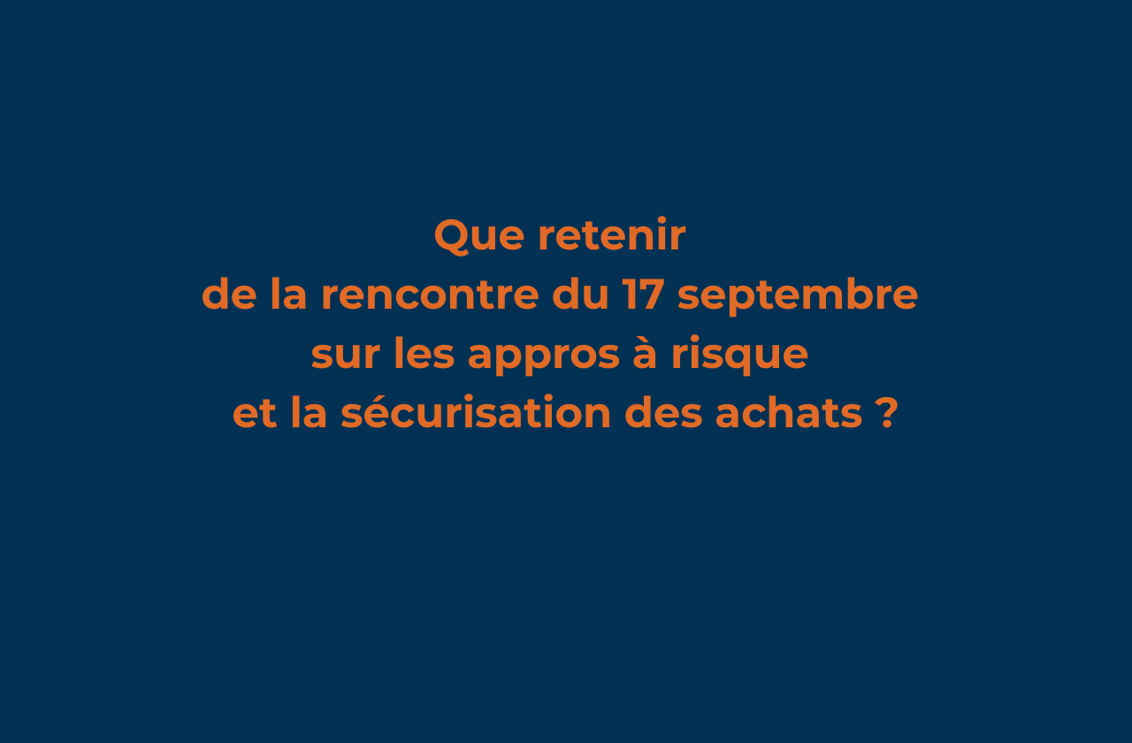 Que retenir de la rencontre du 17 septembre sur les appros à risque et la sécurisation des achats